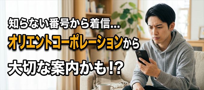 その電話番号はオリエントコーポレーションから大切なお知らせかも？